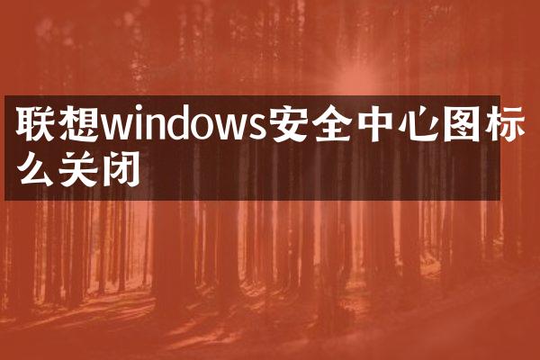 联想windows安全中心图标怎么关闭