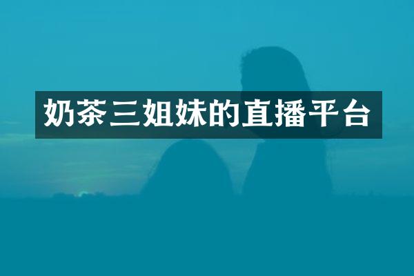 奶茶三姐妹的直播平台