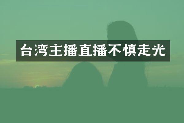 台湾主播直播不慎走光