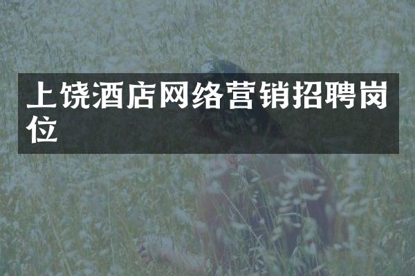 上饶酒店网络营销招聘岗位