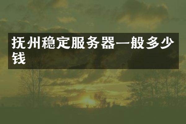 抚州稳定服务器一般多少钱