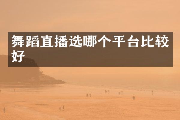 舞蹈直播选哪个平台比较好