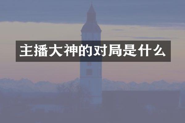 主播大神的对局是什么