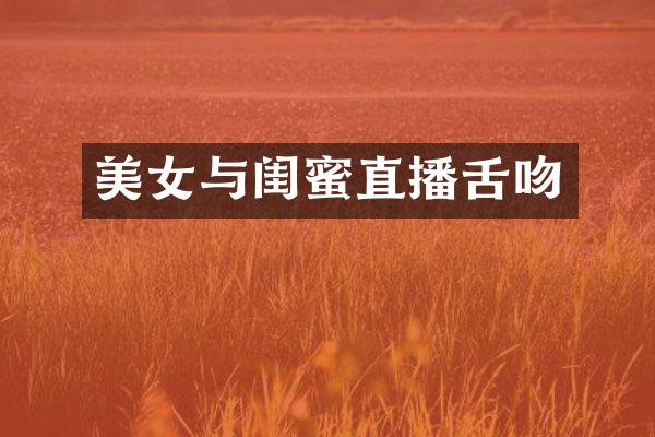 美女与闺蜜直播舌吻