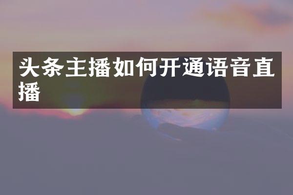 头条主播如何开通语音直播