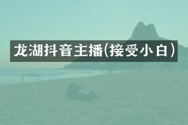 龙湖抖音主播(接受小白)