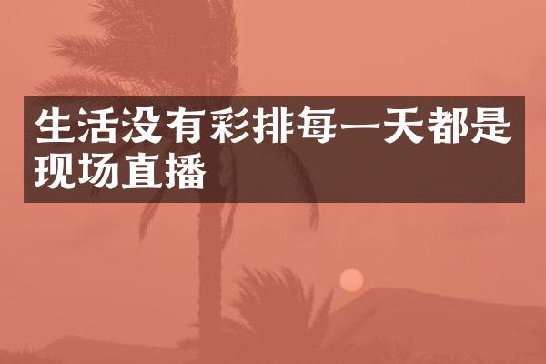 生活没有彩排每一天都是现场直播