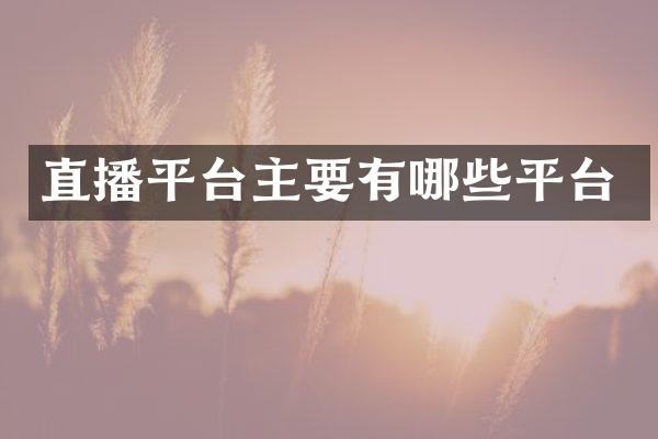 直播平台主要有哪些平台