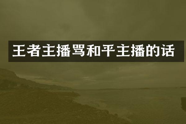 王者主播骂和平主播的话
