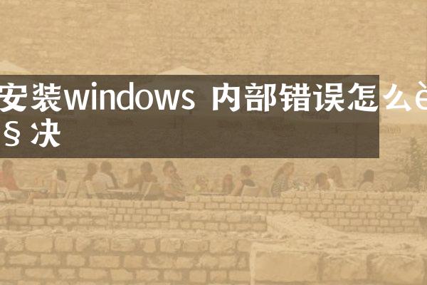 安装windows 内部错误怎么解决