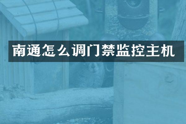 南通怎么调门禁监控主机
