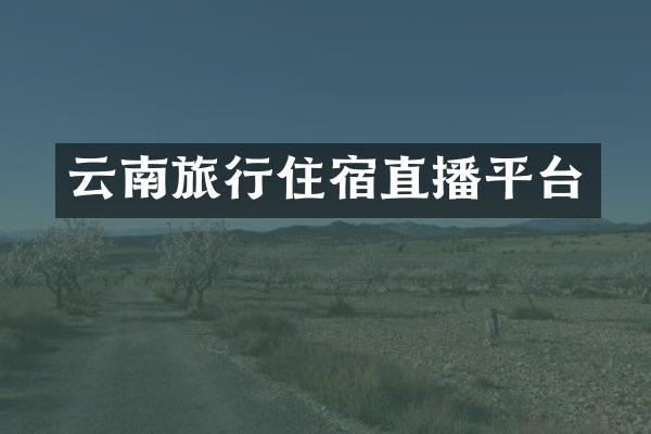 云南旅行住宿直播平台