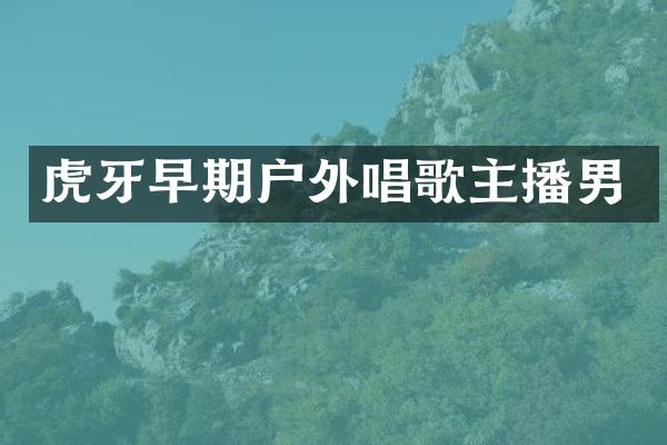 虎牙早期户外唱歌主播男