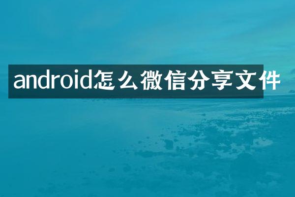 android怎么微信分享文件