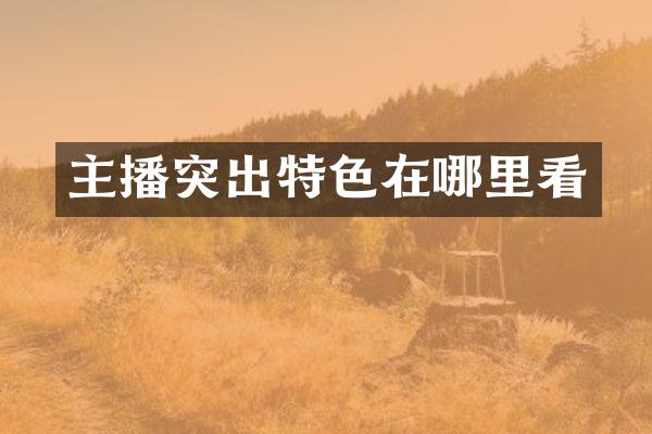 主播突出特色在哪里看