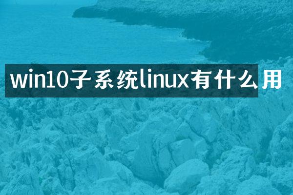 win10子系统linux有什么用
