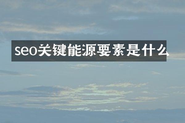 seo关键能源要素是什么