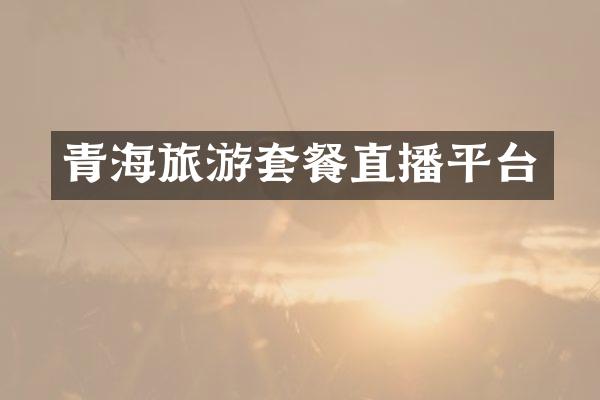 青海旅游套餐直播平台