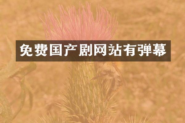 免费国产剧网站有弹幕