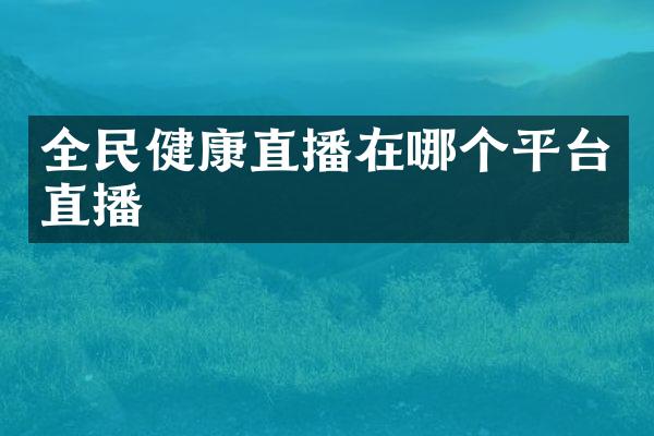 全民健康直播在哪个平台直播