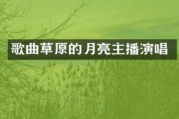 歌曲草原的月亮主播演唱