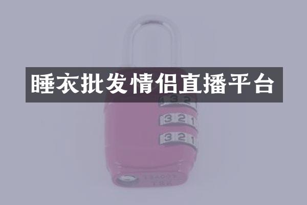 睡衣批发情侣直播平台