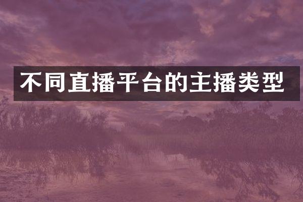 不同直播平台的主播类型