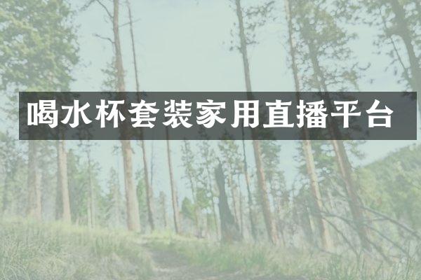 喝水杯套装家用直播平台