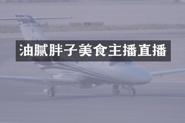 油腻胖子美食主播直播