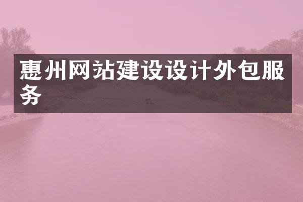 惠州网站建设设计外包服务