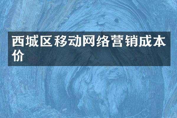 西城区移动网络营销成本价