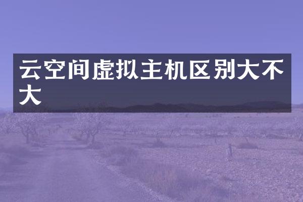 云空间虚拟主机区别大不大