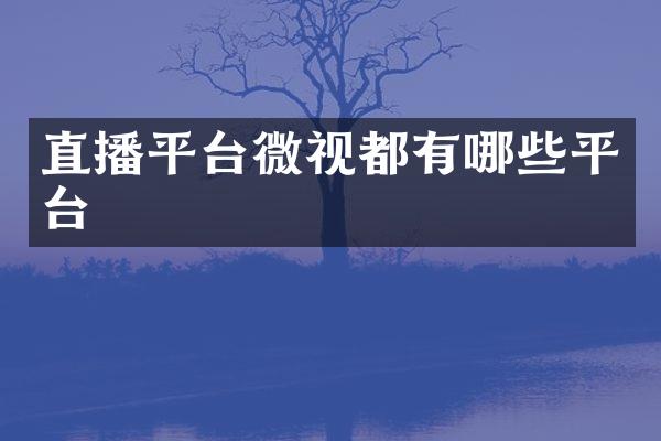 直播平台微视都有哪些平台