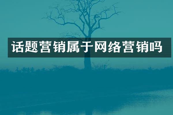 话题营销属于网络营销吗
