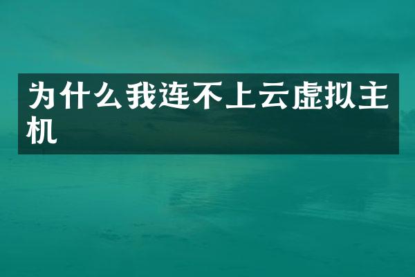 为什么我连不上云虚拟主机