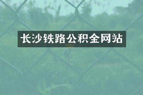 长沙铁路公积金网站