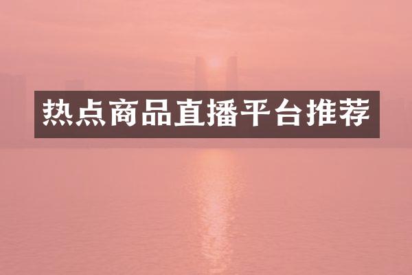 热点商品直播平台推荐
