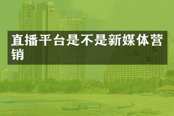 直播平台是不是新媒体营销