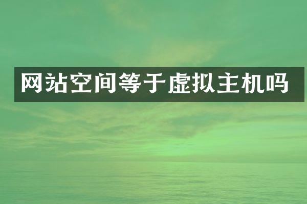 网站空间等于虚拟主机吗