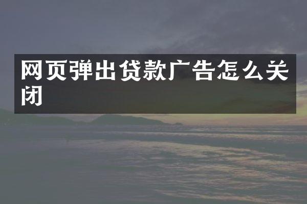 网页弹出贷款广告怎么关闭