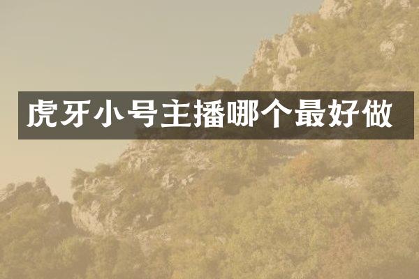 虎牙小号主播哪个最好做