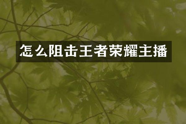 怎么阻击王者荣耀主播