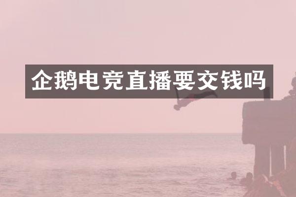 企鹅电竞直播要交钱吗