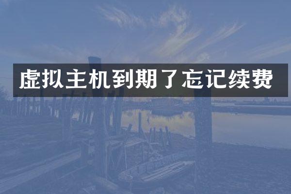 虚拟主机到期了忘记续费