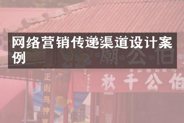 网络营销传递渠道设计案例