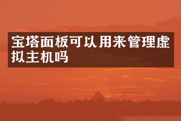 宝塔面板可以用来管理虚拟主机吗