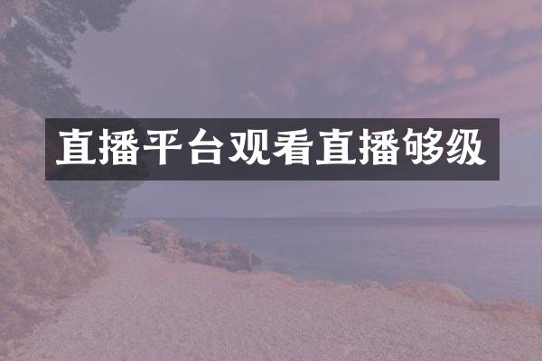 直播平台观看直播够级