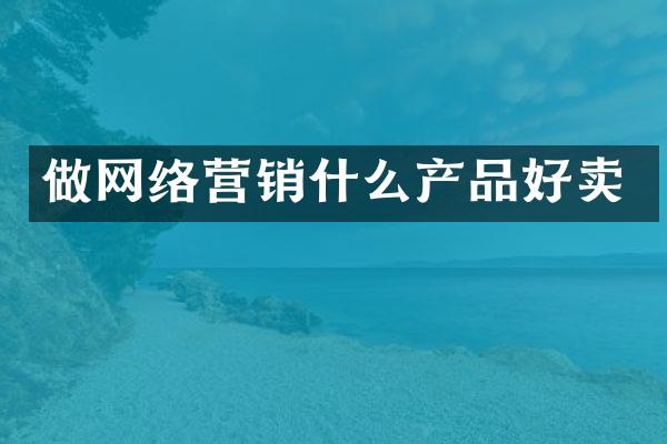 做网络营销什么产品好卖