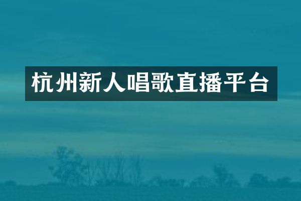杭州新人唱歌直播平台