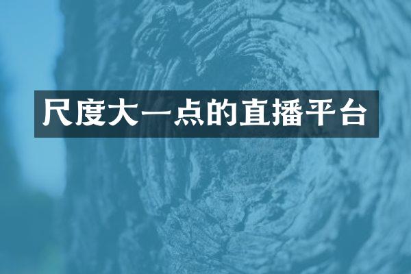 尺度大一点的直播平台